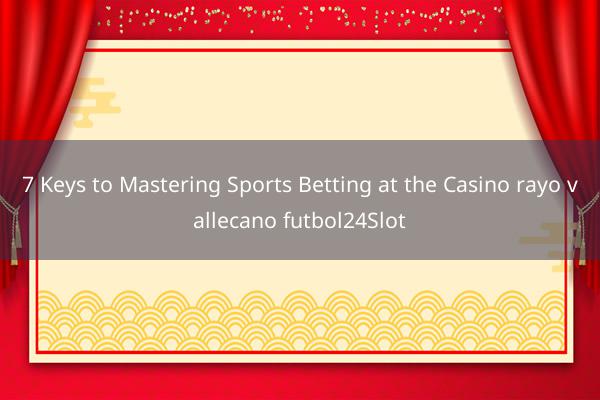 7 Keys to Mastering Sports Betting at the Casino rayo vallecano futbol24Slot